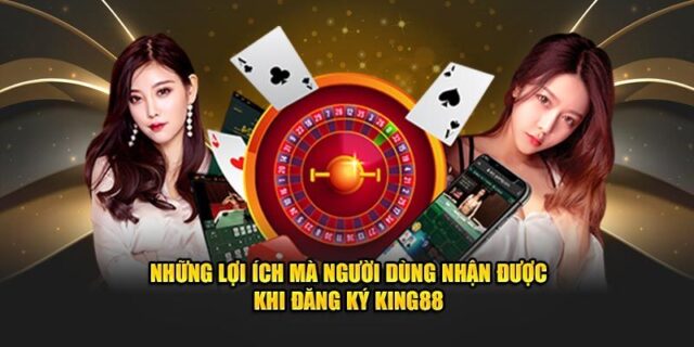 Lợi ích khi đăng ký king88